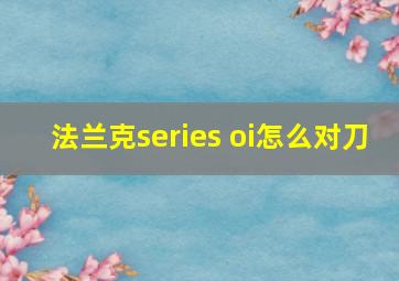 法兰克series oi怎么对刀